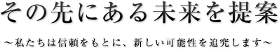 その先にある未来を提案【〜私たちは信頼をもとに、新しい可能性を追究します〜】